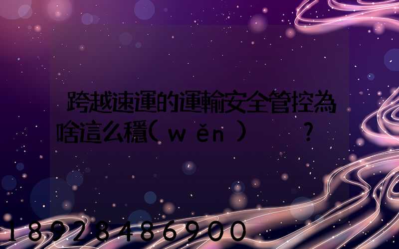 跨越速運的運輸安全管控為啥這么穩(wěn)？